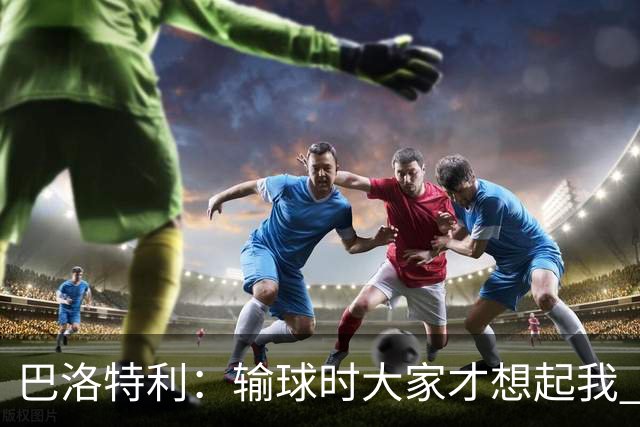 巴洛特利：输球时大家才想起我 但我上也未必能赢